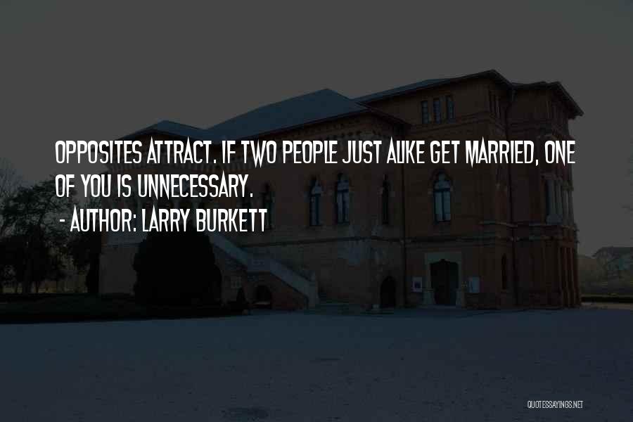 Larry Burkett Quotes: Opposites Attract. If Two People Just Alike Get Married, One Of You Is Unnecessary.