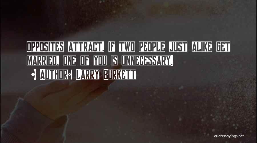 Larry Burkett Quotes: Opposites Attract. If Two People Just Alike Get Married, One Of You Is Unnecessary.