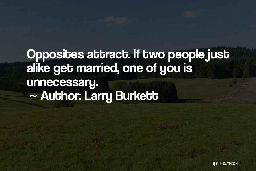 Larry Burkett Quotes: Opposites Attract. If Two People Just Alike Get Married, One Of You Is Unnecessary.