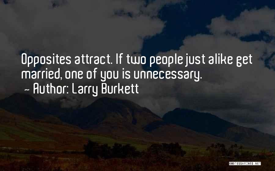 Larry Burkett Quotes: Opposites Attract. If Two People Just Alike Get Married, One Of You Is Unnecessary.