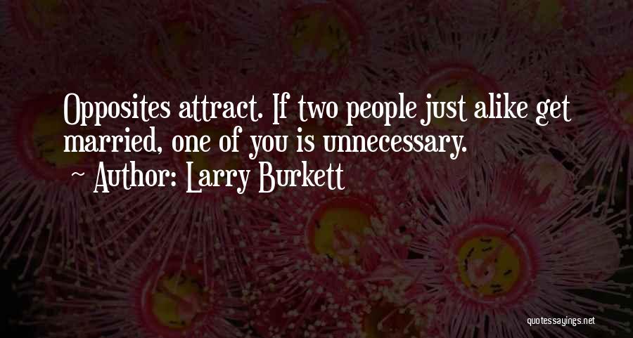 Larry Burkett Quotes: Opposites Attract. If Two People Just Alike Get Married, One Of You Is Unnecessary.