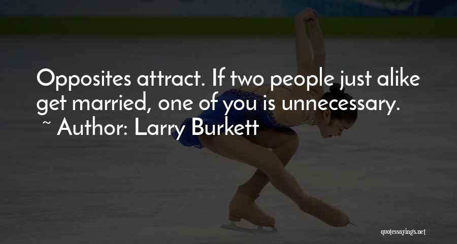 Larry Burkett Quotes: Opposites Attract. If Two People Just Alike Get Married, One Of You Is Unnecessary.