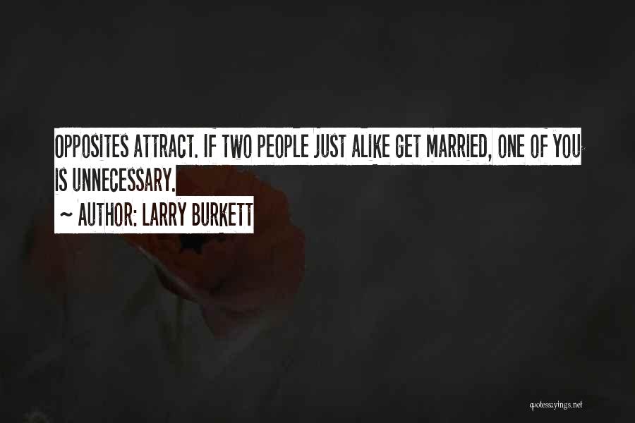 Larry Burkett Quotes: Opposites Attract. If Two People Just Alike Get Married, One Of You Is Unnecessary.