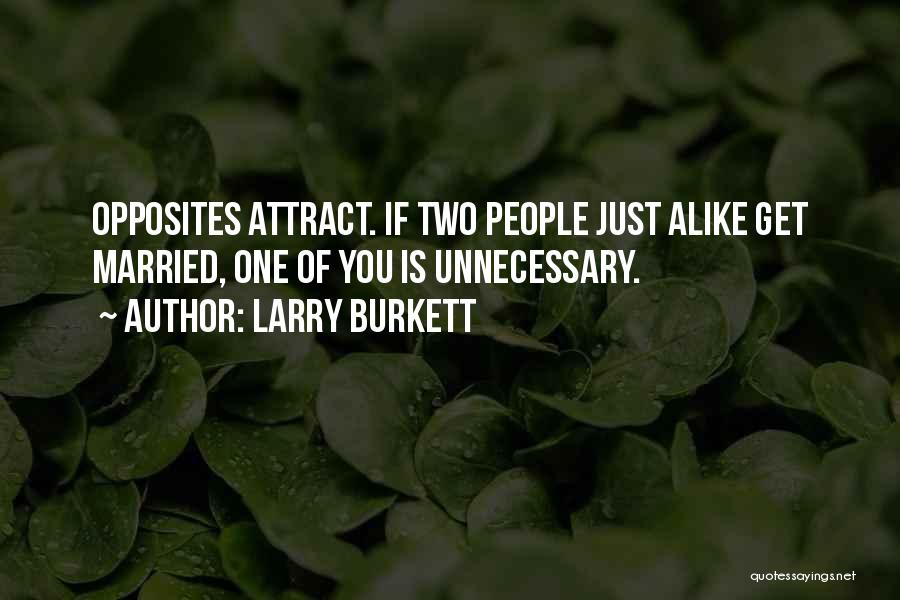 Larry Burkett Quotes: Opposites Attract. If Two People Just Alike Get Married, One Of You Is Unnecessary.