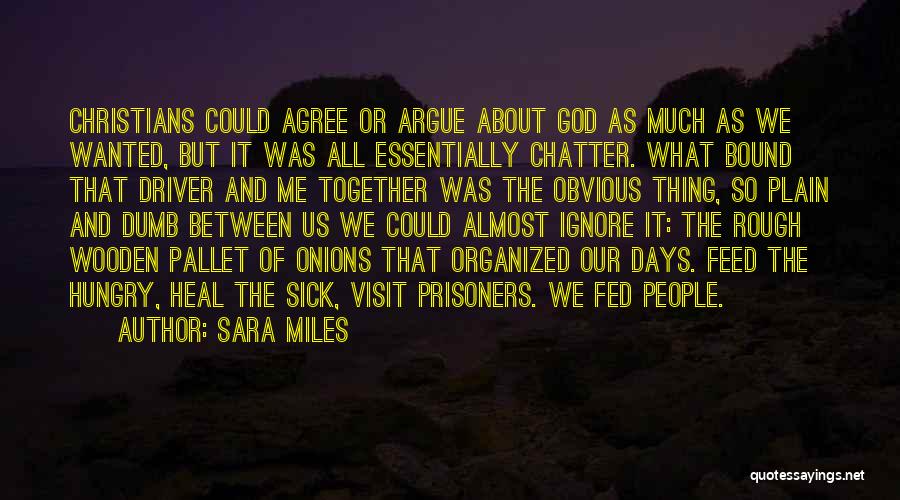 Sara Miles Quotes: Christians Could Agree Or Argue About God As Much As We Wanted, But It Was All Essentially Chatter. What Bound