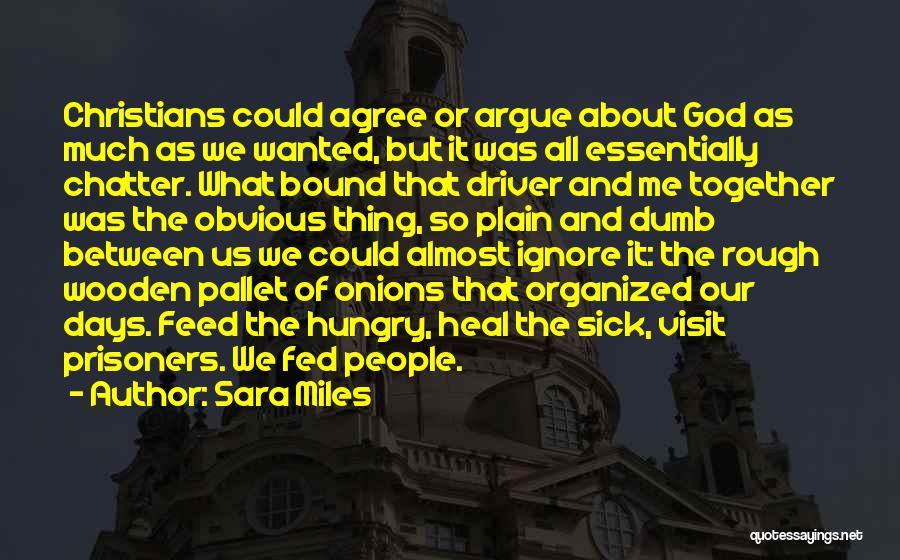 Sara Miles Quotes: Christians Could Agree Or Argue About God As Much As We Wanted, But It Was All Essentially Chatter. What Bound