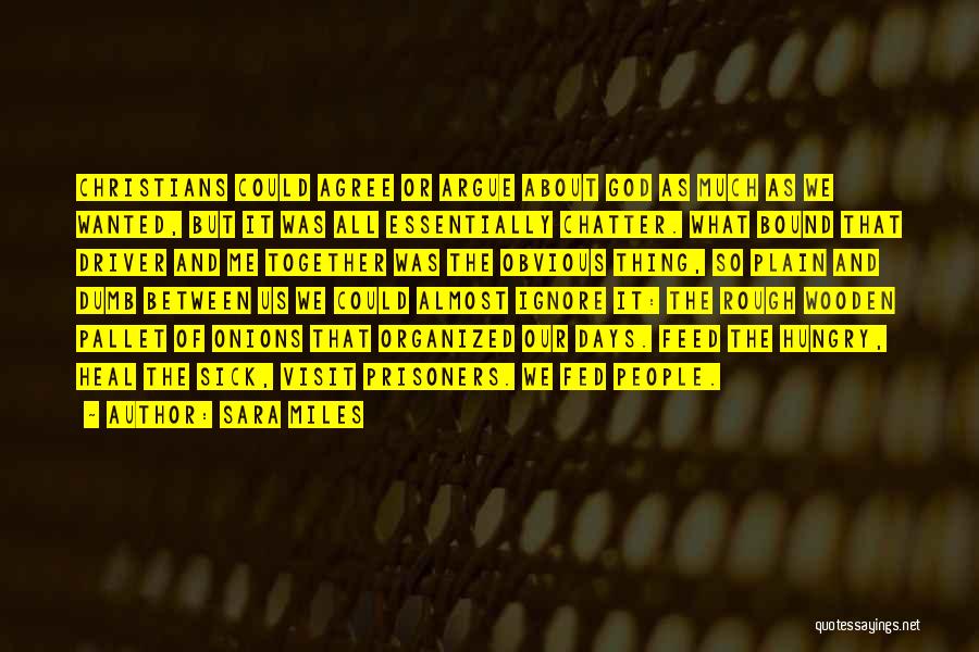 Sara Miles Quotes: Christians Could Agree Or Argue About God As Much As We Wanted, But It Was All Essentially Chatter. What Bound