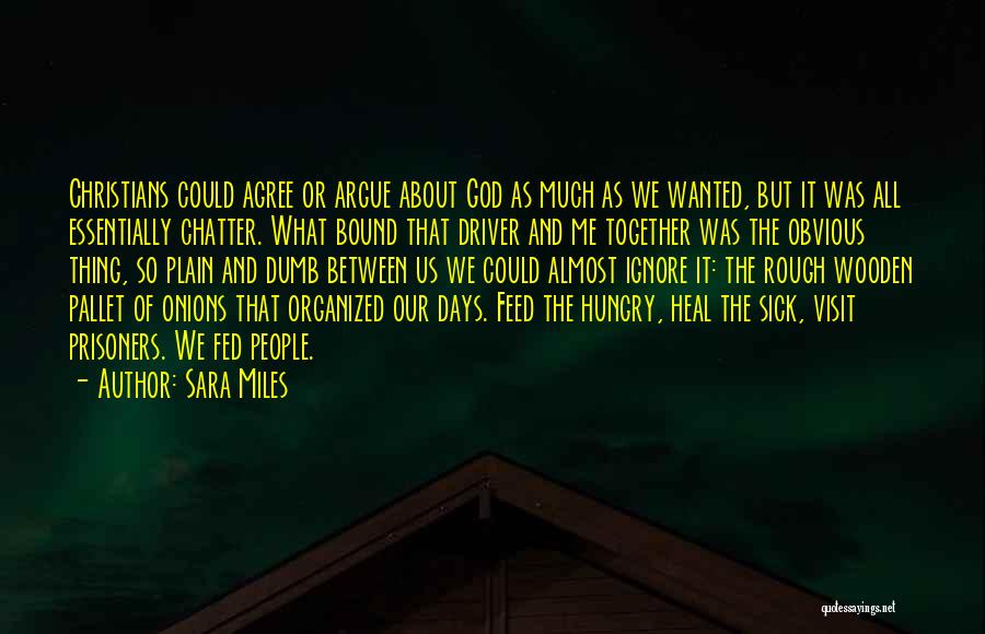 Sara Miles Quotes: Christians Could Agree Or Argue About God As Much As We Wanted, But It Was All Essentially Chatter. What Bound