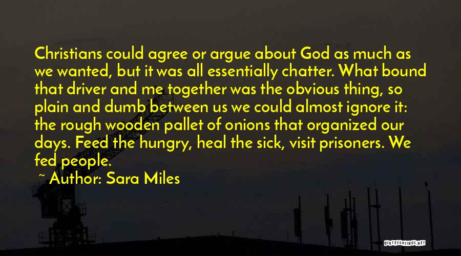 Sara Miles Quotes: Christians Could Agree Or Argue About God As Much As We Wanted, But It Was All Essentially Chatter. What Bound