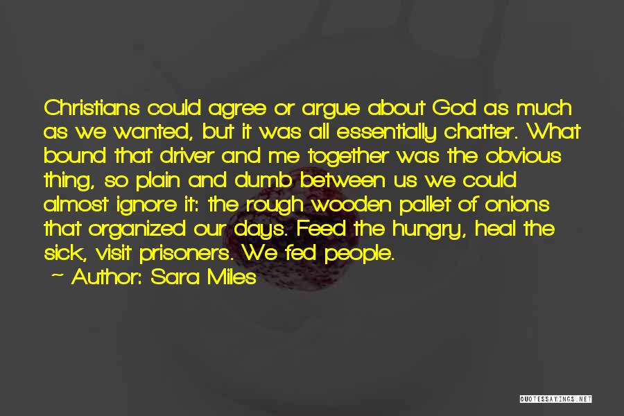 Sara Miles Quotes: Christians Could Agree Or Argue About God As Much As We Wanted, But It Was All Essentially Chatter. What Bound