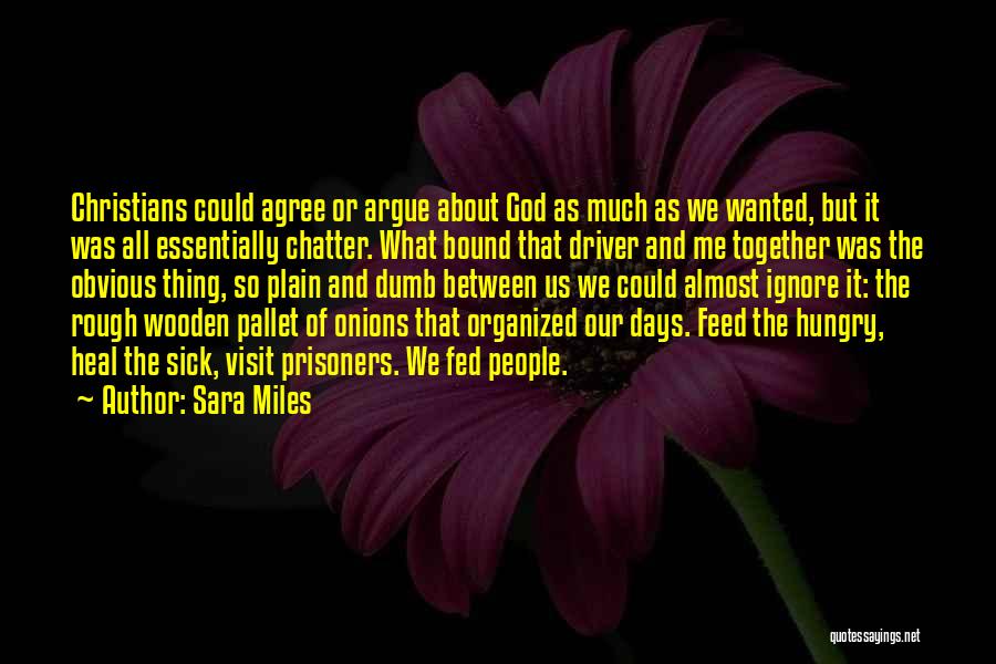Sara Miles Quotes: Christians Could Agree Or Argue About God As Much As We Wanted, But It Was All Essentially Chatter. What Bound
