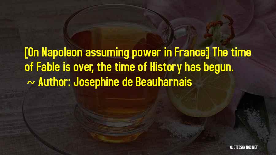 Josephine De Beauharnais Quotes: [on Napoleon Assuming Power In France:] The Time Of Fable Is Over, The Time Of History Has Begun.