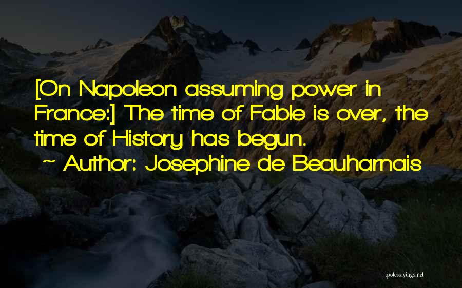 Josephine De Beauharnais Quotes: [on Napoleon Assuming Power In France:] The Time Of Fable Is Over, The Time Of History Has Begun.