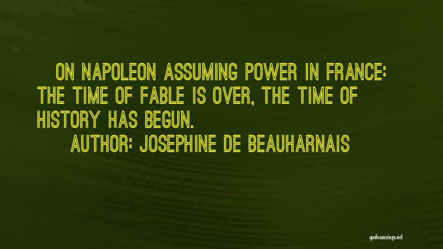 Josephine De Beauharnais Quotes: [on Napoleon Assuming Power In France:] The Time Of Fable Is Over, The Time Of History Has Begun.