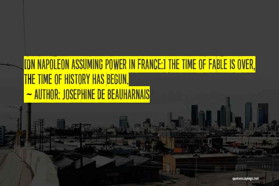 Josephine De Beauharnais Quotes: [on Napoleon Assuming Power In France:] The Time Of Fable Is Over, The Time Of History Has Begun.