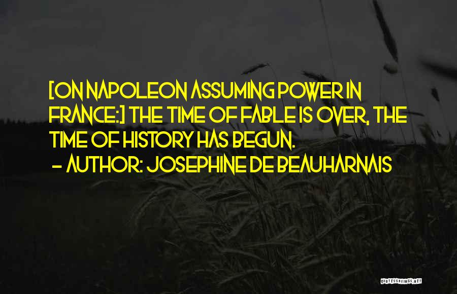 Josephine De Beauharnais Quotes: [on Napoleon Assuming Power In France:] The Time Of Fable Is Over, The Time Of History Has Begun.