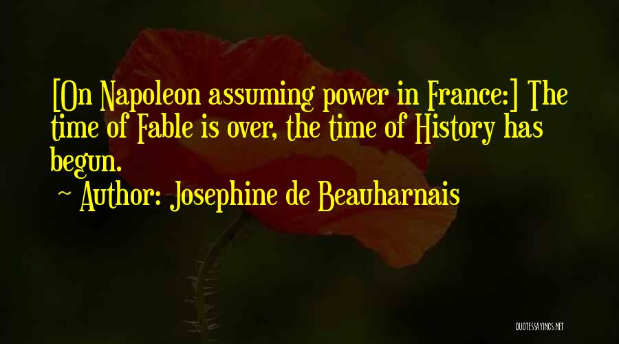 Josephine De Beauharnais Quotes: [on Napoleon Assuming Power In France:] The Time Of Fable Is Over, The Time Of History Has Begun.