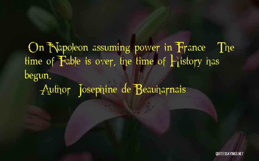 Josephine De Beauharnais Quotes: [on Napoleon Assuming Power In France:] The Time Of Fable Is Over, The Time Of History Has Begun.