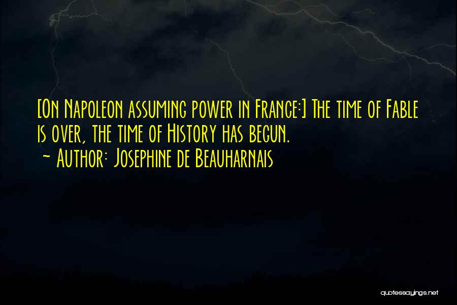 Josephine De Beauharnais Quotes: [on Napoleon Assuming Power In France:] The Time Of Fable Is Over, The Time Of History Has Begun.