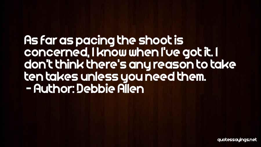 Debbie Allen Quotes: As Far As Pacing The Shoot Is Concerned, I Know When I've Got It. I Don't Think There's Any Reason
