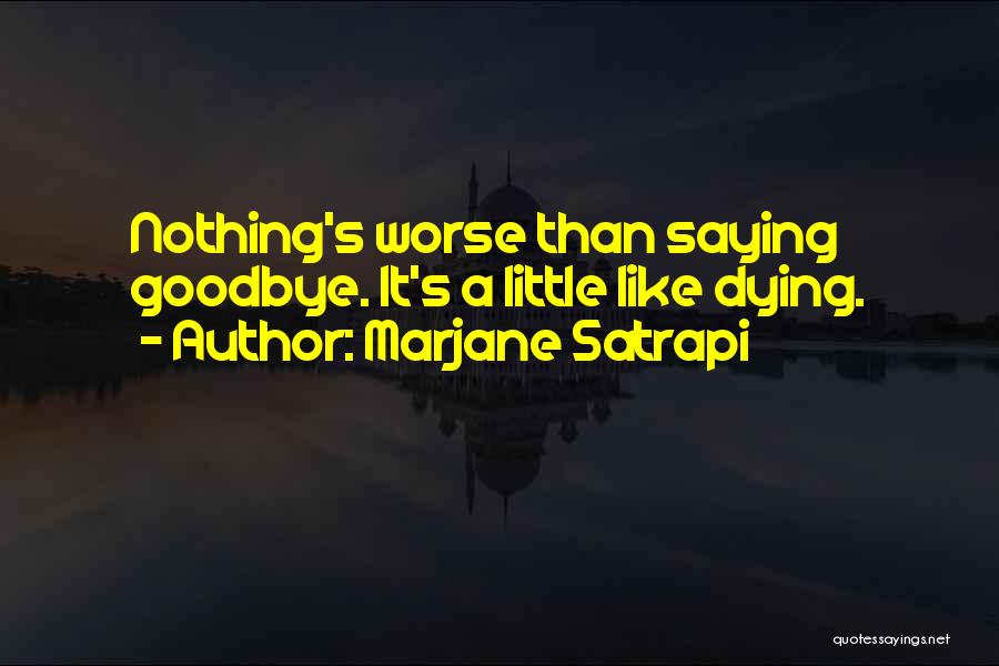 Marjane Satrapi Quotes: Nothing's Worse Than Saying Goodbye. It's A Little Like Dying.