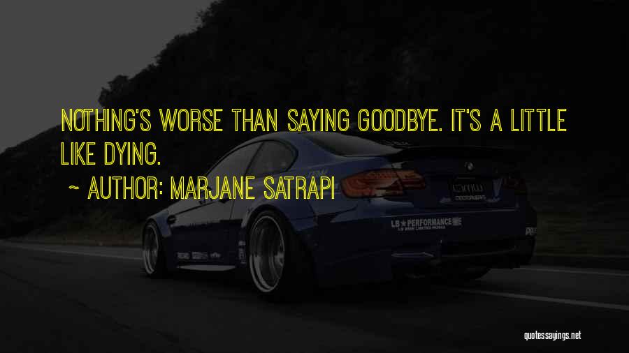 Marjane Satrapi Quotes: Nothing's Worse Than Saying Goodbye. It's A Little Like Dying.