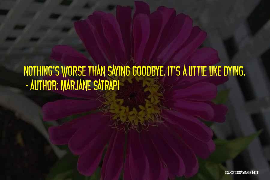 Marjane Satrapi Quotes: Nothing's Worse Than Saying Goodbye. It's A Little Like Dying.