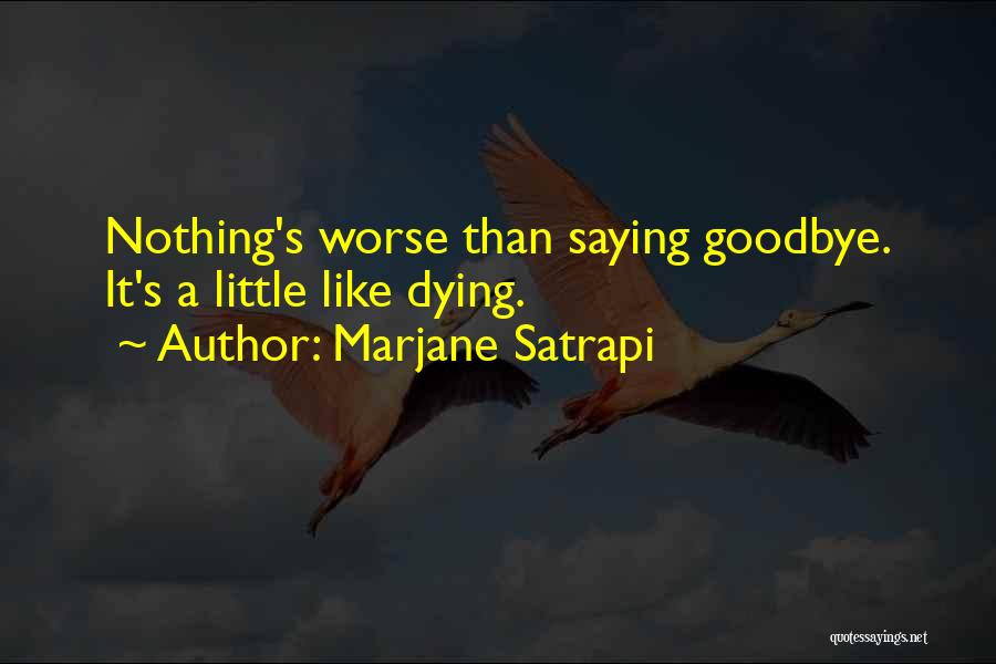 Marjane Satrapi Quotes: Nothing's Worse Than Saying Goodbye. It's A Little Like Dying.