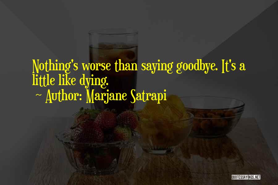 Marjane Satrapi Quotes: Nothing's Worse Than Saying Goodbye. It's A Little Like Dying.