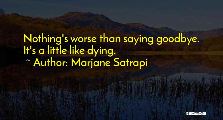 Marjane Satrapi Quotes: Nothing's Worse Than Saying Goodbye. It's A Little Like Dying.