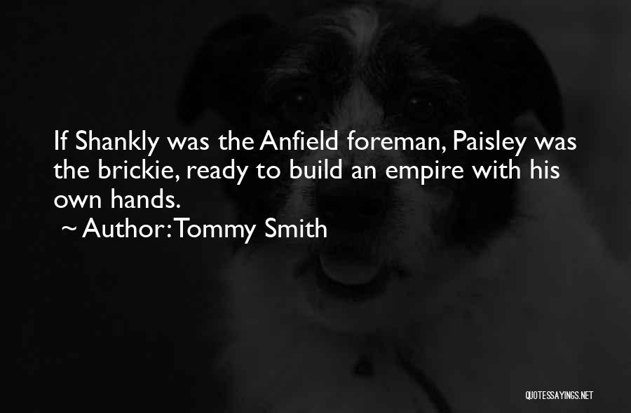 Tommy Smith Quotes: If Shankly Was The Anfield Foreman, Paisley Was The Brickie, Ready To Build An Empire With His Own Hands.