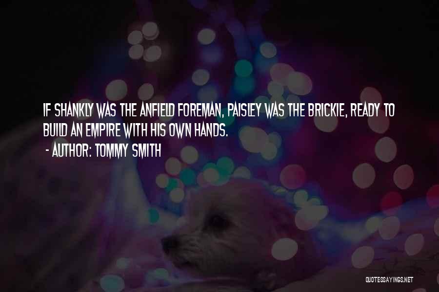 Tommy Smith Quotes: If Shankly Was The Anfield Foreman, Paisley Was The Brickie, Ready To Build An Empire With His Own Hands.