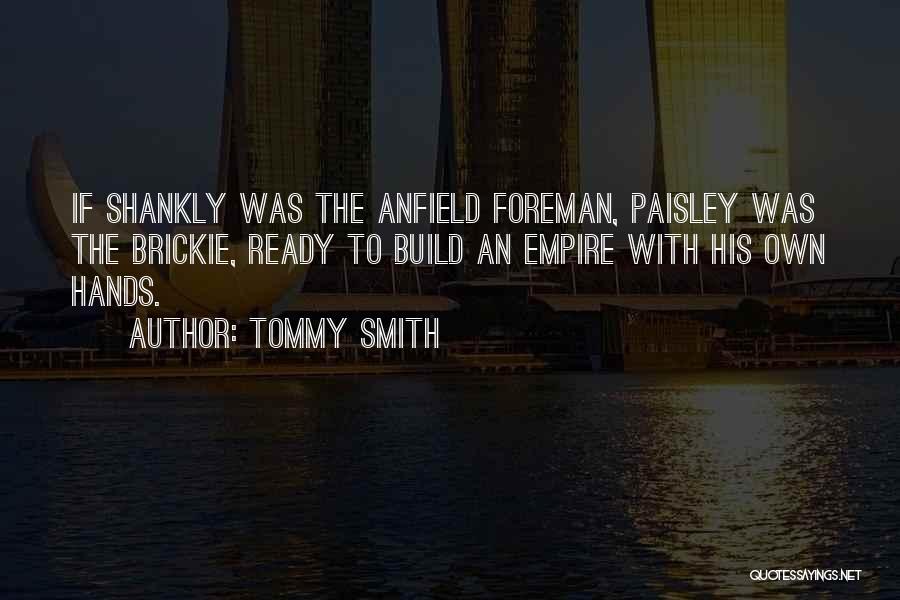Tommy Smith Quotes: If Shankly Was The Anfield Foreman, Paisley Was The Brickie, Ready To Build An Empire With His Own Hands.