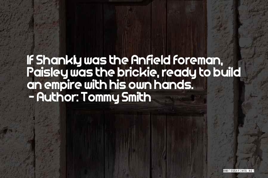 Tommy Smith Quotes: If Shankly Was The Anfield Foreman, Paisley Was The Brickie, Ready To Build An Empire With His Own Hands.