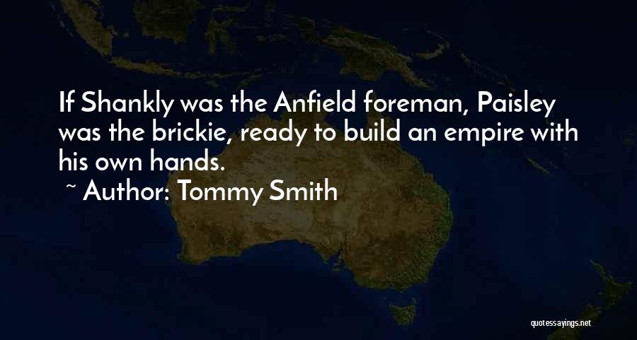 Tommy Smith Quotes: If Shankly Was The Anfield Foreman, Paisley Was The Brickie, Ready To Build An Empire With His Own Hands.