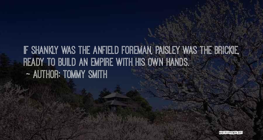 Tommy Smith Quotes: If Shankly Was The Anfield Foreman, Paisley Was The Brickie, Ready To Build An Empire With His Own Hands.