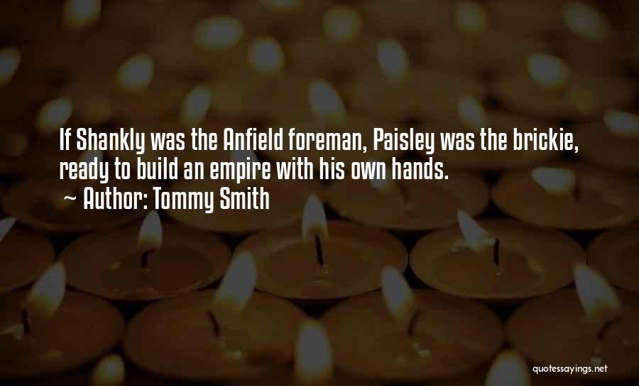 Tommy Smith Quotes: If Shankly Was The Anfield Foreman, Paisley Was The Brickie, Ready To Build An Empire With His Own Hands.