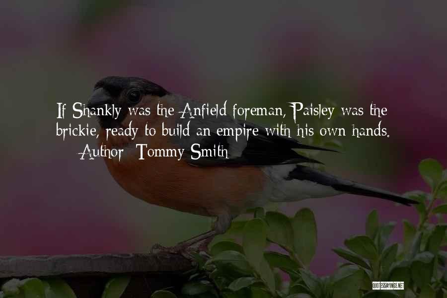 Tommy Smith Quotes: If Shankly Was The Anfield Foreman, Paisley Was The Brickie, Ready To Build An Empire With His Own Hands.