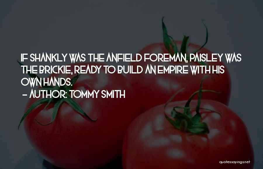 Tommy Smith Quotes: If Shankly Was The Anfield Foreman, Paisley Was The Brickie, Ready To Build An Empire With His Own Hands.