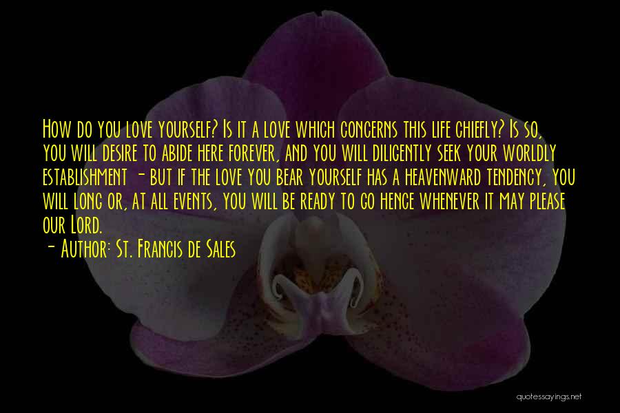 St. Francis De Sales Quotes: How Do You Love Yourself? Is It A Love Which Concerns This Life Chiefly? Is So, You Will Desire To