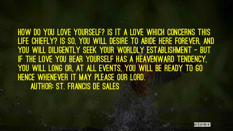 St. Francis De Sales Quotes: How Do You Love Yourself? Is It A Love Which Concerns This Life Chiefly? Is So, You Will Desire To