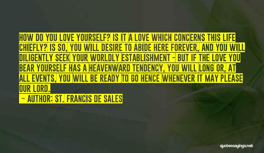 St. Francis De Sales Quotes: How Do You Love Yourself? Is It A Love Which Concerns This Life Chiefly? Is So, You Will Desire To