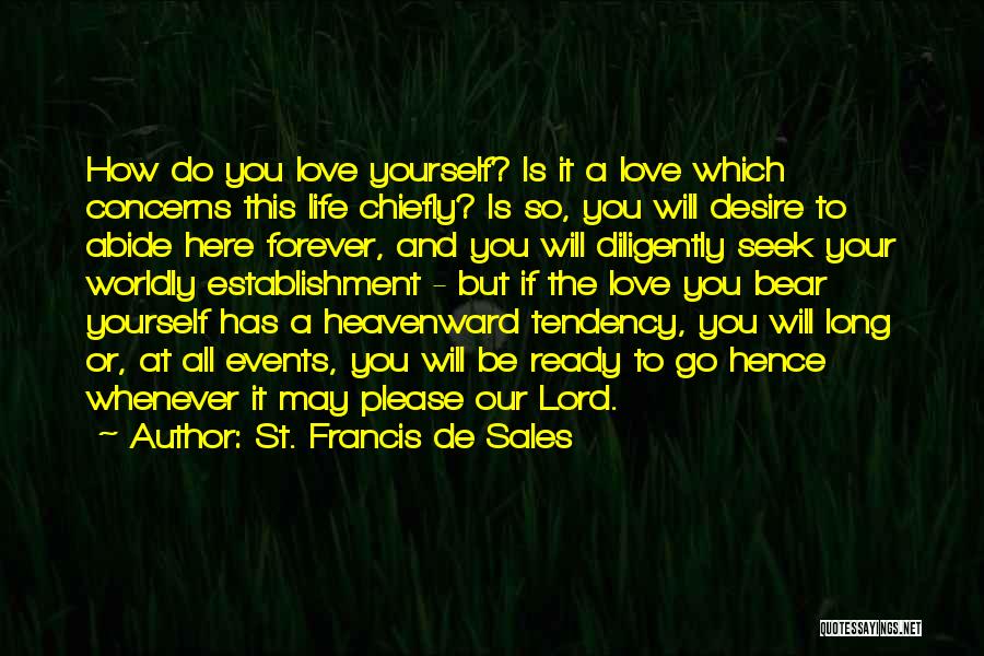 St. Francis De Sales Quotes: How Do You Love Yourself? Is It A Love Which Concerns This Life Chiefly? Is So, You Will Desire To