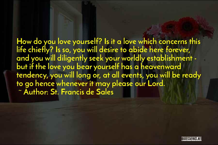 St. Francis De Sales Quotes: How Do You Love Yourself? Is It A Love Which Concerns This Life Chiefly? Is So, You Will Desire To