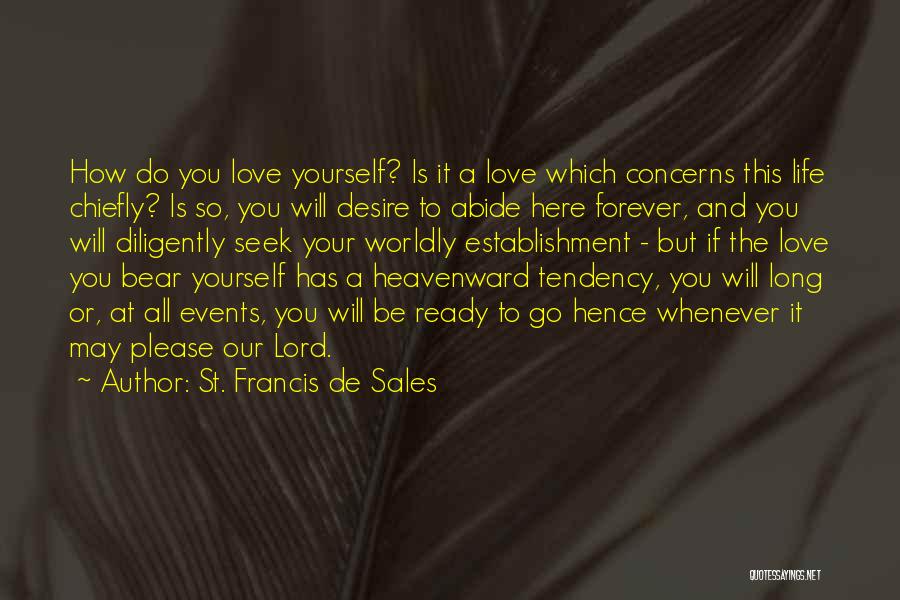 St. Francis De Sales Quotes: How Do You Love Yourself? Is It A Love Which Concerns This Life Chiefly? Is So, You Will Desire To