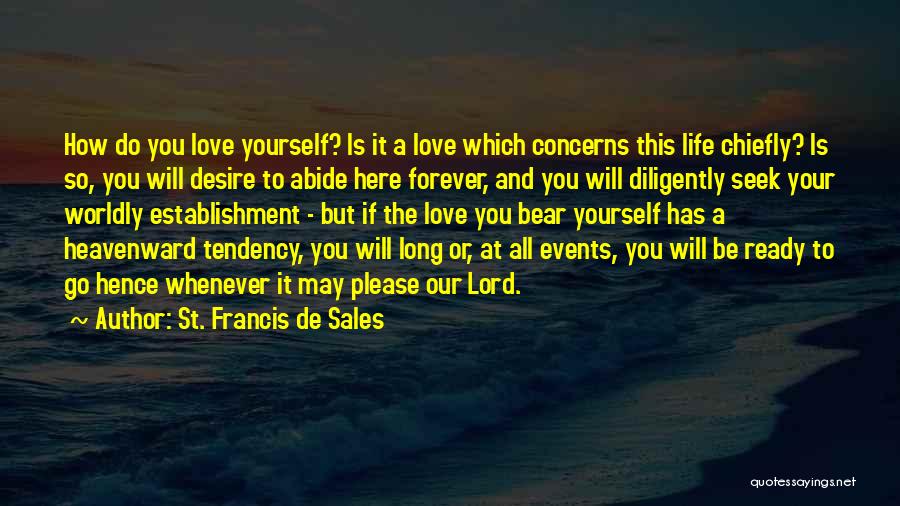 St. Francis De Sales Quotes: How Do You Love Yourself? Is It A Love Which Concerns This Life Chiefly? Is So, You Will Desire To