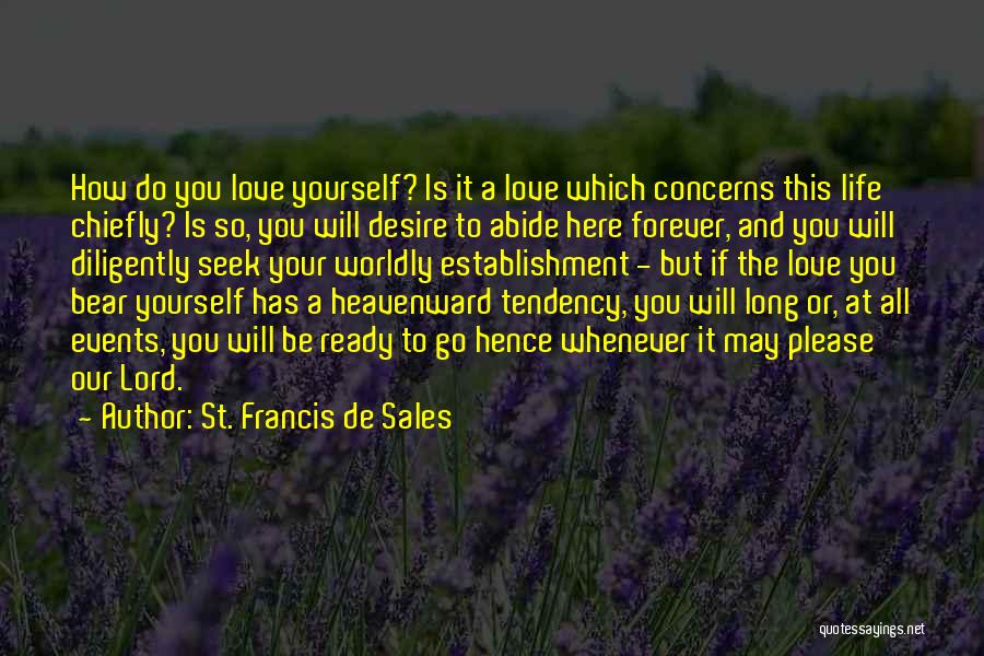 St. Francis De Sales Quotes: How Do You Love Yourself? Is It A Love Which Concerns This Life Chiefly? Is So, You Will Desire To