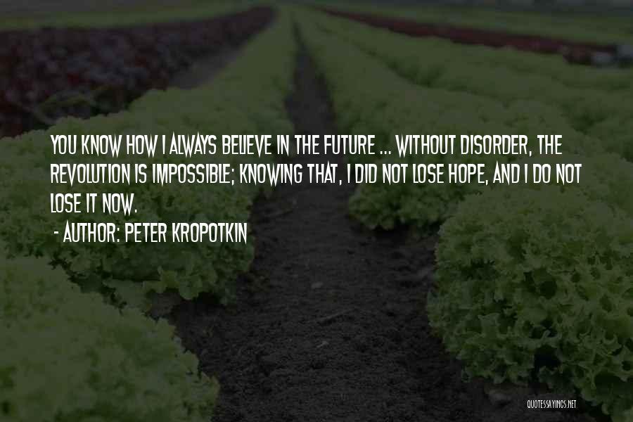 Peter Kropotkin Quotes: You Know How I Always Believe In The Future ... Without Disorder, The Revolution Is Impossible; Knowing That, I Did