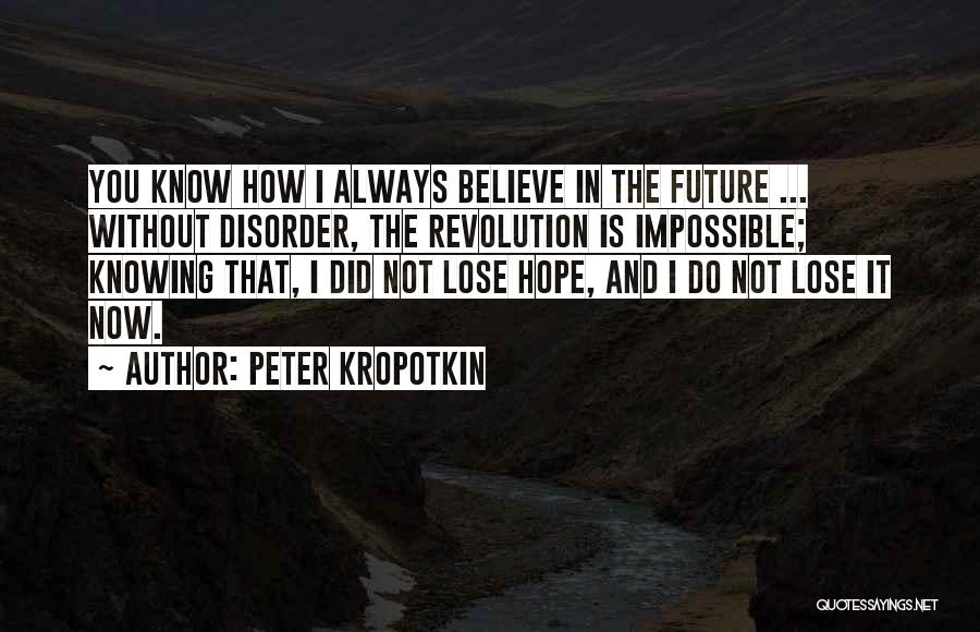 Peter Kropotkin Quotes: You Know How I Always Believe In The Future ... Without Disorder, The Revolution Is Impossible; Knowing That, I Did