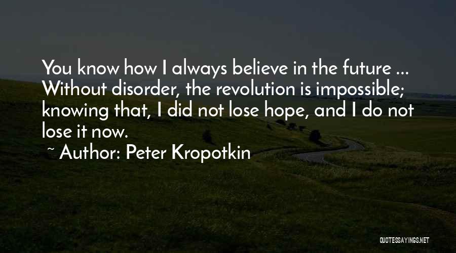 Peter Kropotkin Quotes: You Know How I Always Believe In The Future ... Without Disorder, The Revolution Is Impossible; Knowing That, I Did